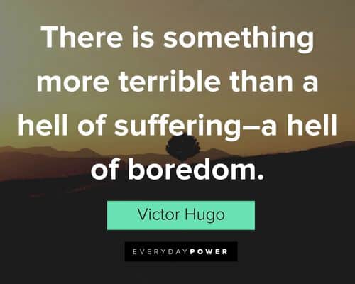 Victor Hugo quotes about there is something more terrible than a hell of suffering--a hell of boredom