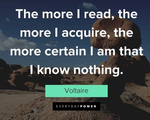 Voltaire Quotes about the more I read, the more I acquire, the more certain I am that I know nothing