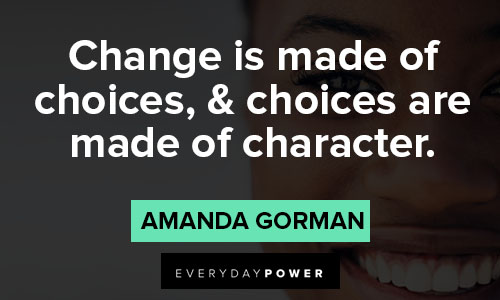 amanda gorman quotes about change is made of choices, & choices are made of character