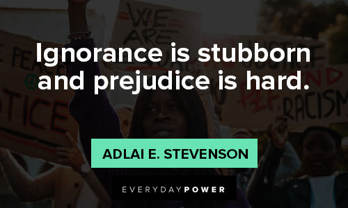 anti-racism quotes about ignorance is stubborn and prejudice is hard