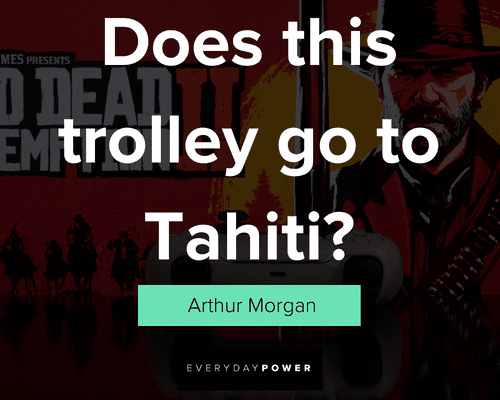 Arthur Morgan quotes about does this trolley go to tahiti