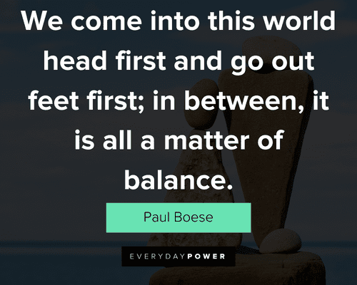 balance quotes about we come into this world head first and go out feet first