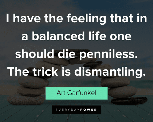 balance quotes about I have the feeling that in a balanced life one should die penniless. The trick is dismantling