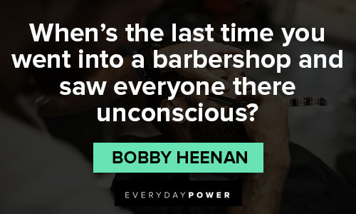 barber quotes about about when's the last time you went into a barbershop and saw everyone there unconscious