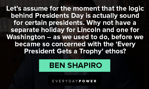 Ben Shapiro Quotes that the logic behind Presidents Day is actually sound for certain presidents