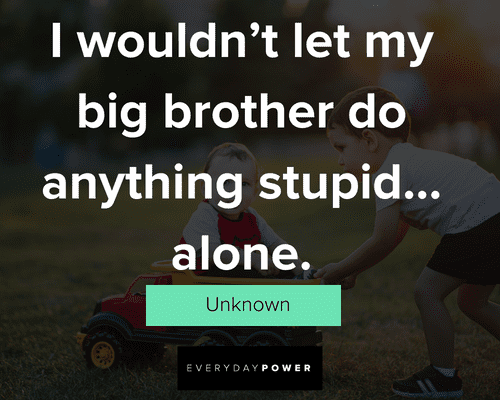 big brother quotes about doing anything stupid... alone