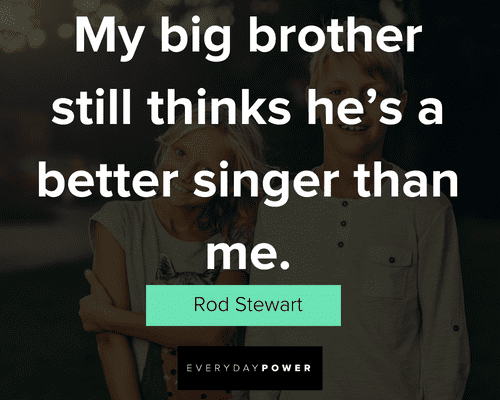 big brother quotes about brother still thinks he's a better singer than me