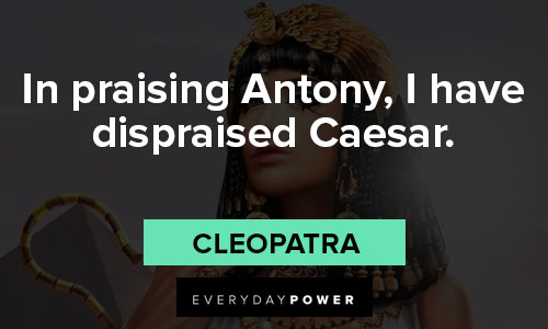 Cleopatra quotes about in praising Antony, I have dispraised Caesar