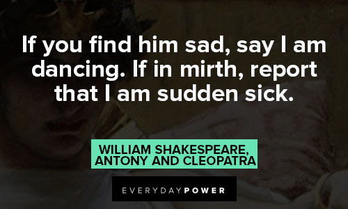 Cleopatra quotes about if you find him sad, say I'm dancing, if in mirth, report that I'm sudden sick