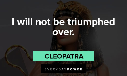 Cleopatra quotes about I will not be triumphed over