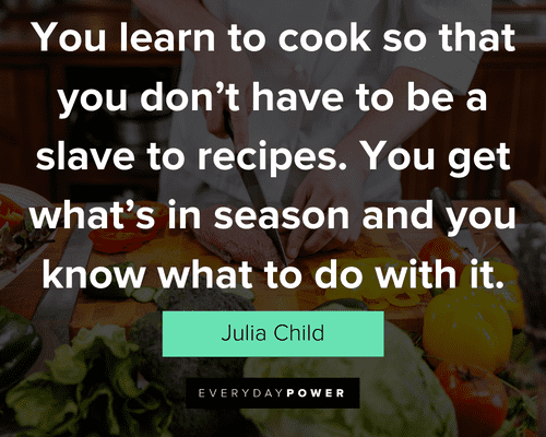 cooking quotes about You learn to cook so that you don’t have to be a slave to recipes