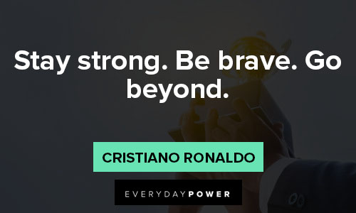 cristiano ronaldo quotes about stay strong. Be brave. Go beyond