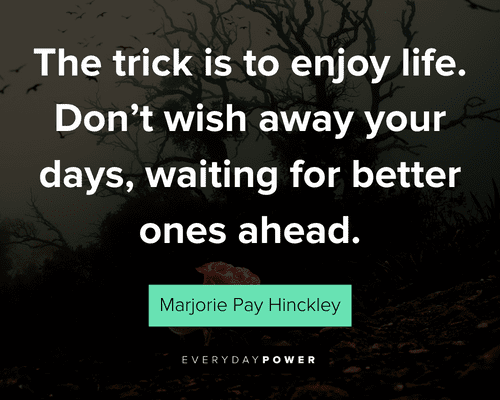 dark quotes about the trick is to enjoy life. Don’t wish away your days, waiting for better ones ahead