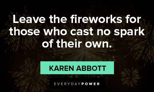 fireworks quotes about leave the fireworks for those who cast no spark of their own