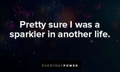 fireworks quotes about pretty sure I was a sparkler in another life