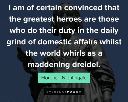 Florence Nightingale quotes that the greatest heroes are those who do their duty in the daily grind of domestic affairs