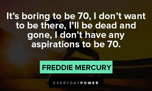 Freddie Mercury quotes about it’s boring to be 70