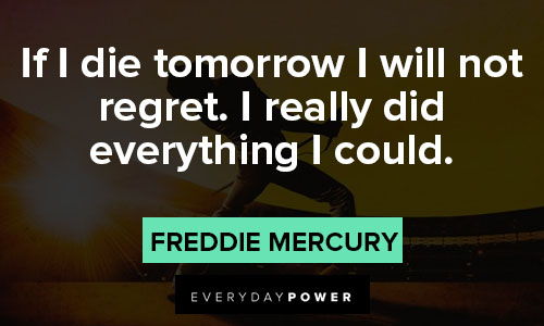 Freddie Mercury quotes about if I die tomorrow I will not regret