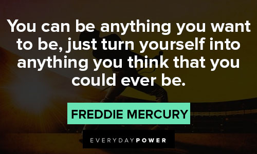 Freddie Mercury quotes about just turn yourself into anything you think that you could ever be