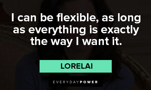 Gilmore Girls quotes about I can be flexible, as long as everything is exactly the way I want it