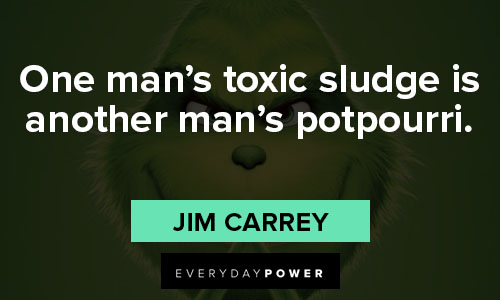 grinch quotes about One man's toxic sludge is another man's potpourri