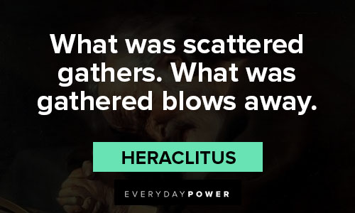 Heraclitus quotes about what was scattered gathers. What was gathered blows away
