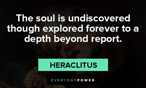 Heraclitus quotes about the soul is undiscovered though explored forever to a depth beyond report