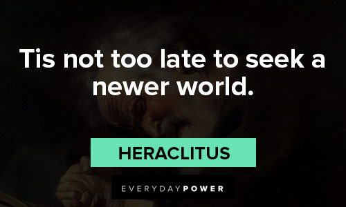Heraclitus quotes about tis not too late to seek a newer world