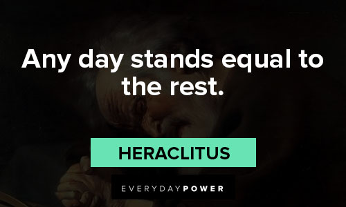 Heraclitus quotes about any day stands equal to the rest