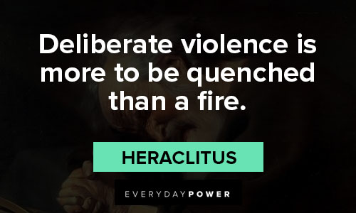 Heraclitus quotes about deliberate violence is more to be quenched than a fire