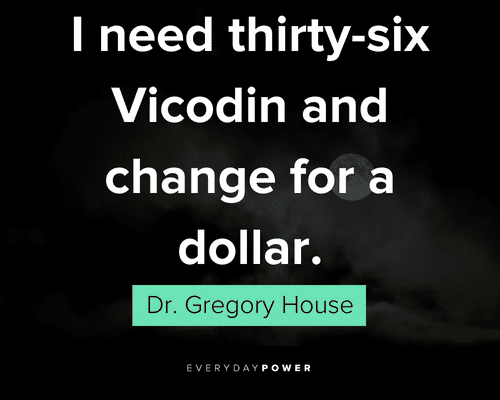 House MD quotes about I need thirty six Vicodin and change for a dollar