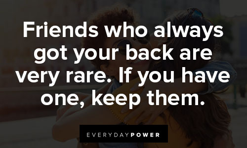 I got your back quotes about friends who always got your back are very rare. If you have one, keep them