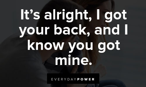 I got your back quotes about it’s alright, I got your back, and I know you got mine