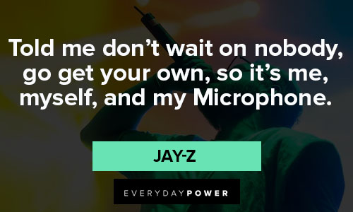 jay-z quotes about told me don’t wait on nobody, go get your own, so it’s me, myself, and my Microphone