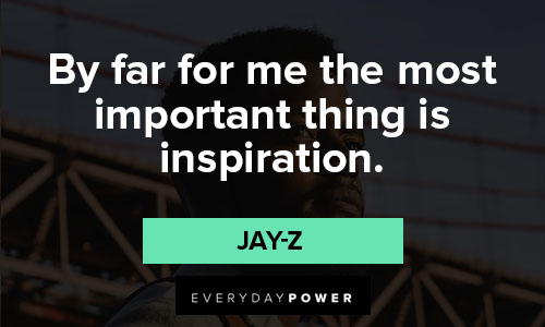 jay-z quotes about by far for me the most important thing is inspiration
