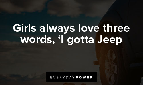 jeep quotes about girls always love three words, ‘I gotta Jeep