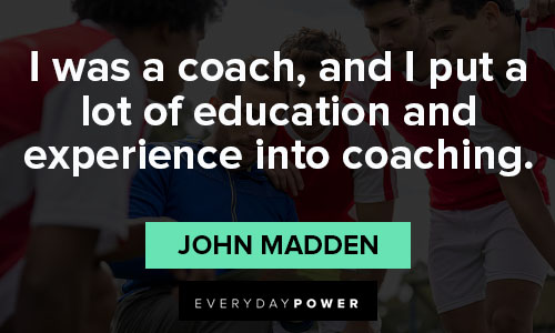 john madden quotes about a lot of education and experience into coaching