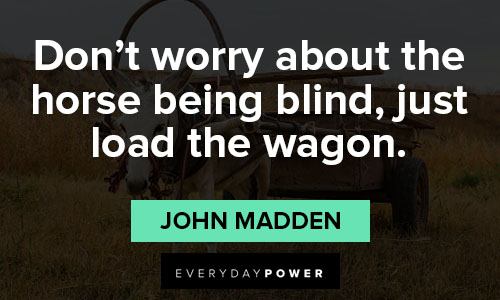 john madden quotes about don't worry about the horse being blind, just load the wagon
