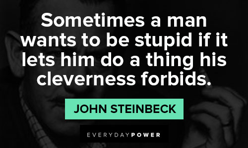 John Steinbeck quotes about sometimes a man wants to be stupid if it lets him do a thing his cleverness forbids