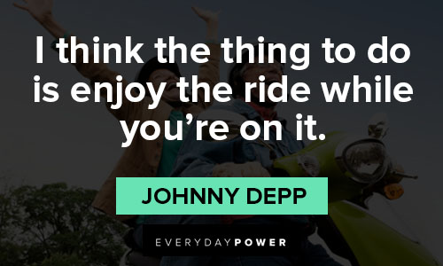 Johnny Depp quotes about I think the thing to do is enjoy the ride while you’re on it