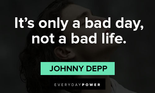 Johnny Depp quotes about it’s only a bad day, not a bad life