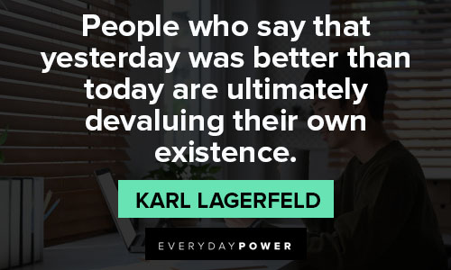 Karl Lagerfeld quotes about that yesterday was better than today are ultimately devaluing their own existence