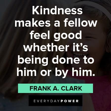 Kindness Quotes about Kindness makes a fellow feel good