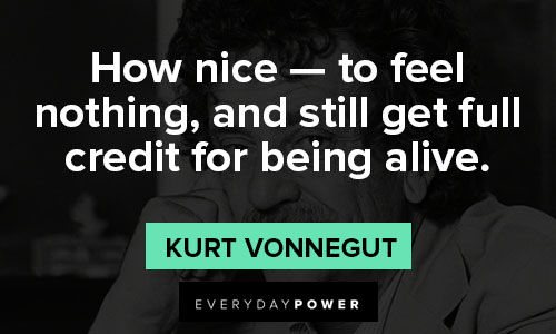 Kurt Vonnegut quotes to feel nothing, and still get full credit for being alive