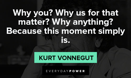 Kurt Vonnegut quotes on why you? why us for that matter? why anything?