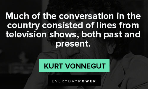 Kurt Vonnegut quotes of the conversation in the country consisted of lines from television shows