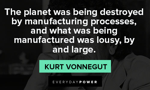 Kurt Vonnegut quotes about the plannet was being desroyed by manufacturing processes