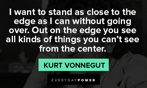 Kurt Vonnegut quotes on the edge you see all kinds of things you can’t see from the center