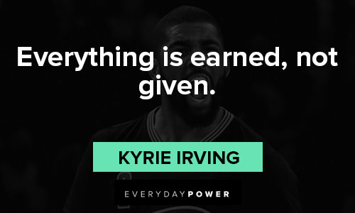 Kyrie Irving quotes on everything is earned, not given