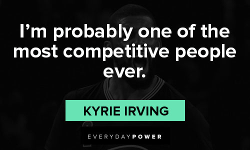 Kyrie Irving quotes about I’m probably one of the most competitive people ever